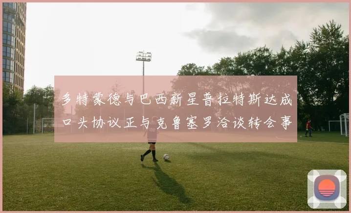 多特蒙德与巴西新星普拉特斯达成口头协议正与克鲁塞罗洽谈转会事宜