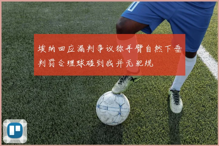 埃纳回应漏判争议称手臂自然下垂判罚合理球碰到我并无犯规