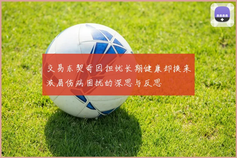 交易东契奇因担忧长期健康却换来浓眉伤病困扰的深思与反思